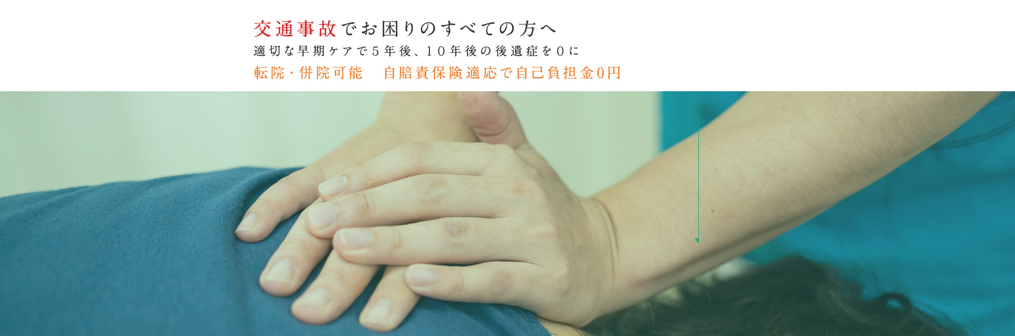 交通事故でお困りのすべての方へ 適切な早期ケアで５年後、１０年後の後遺症を０に 転院並行・通院可能 自賠責保険適応で自己負担金０円